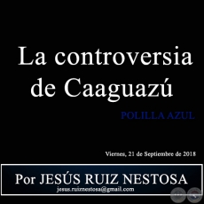  La controversia de Caaguaz - POLILLA AZUL - Por JESS RUIZ NESTOSA - Viernes, 21 de Septiembre de 2018